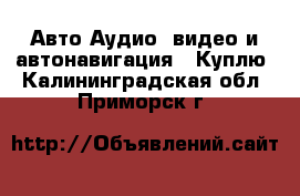 Авто Аудио, видео и автонавигация - Куплю. Калининградская обл.,Приморск г.